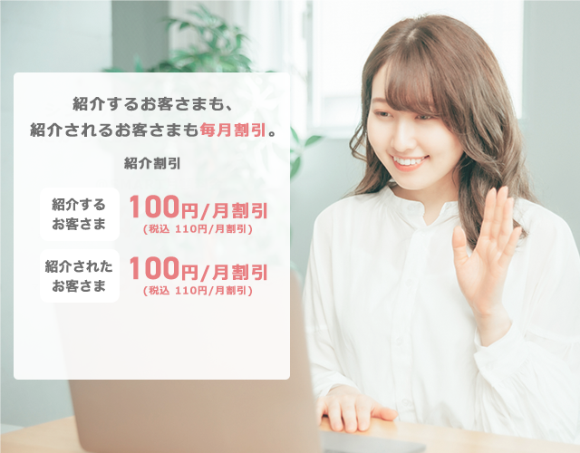  紹介割引 ＠スマート光をご紹介するお客様、ご紹介されたお客様の月額利用料を毎月100円(税込み110円)割引いたします。